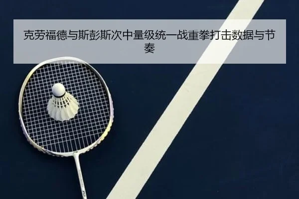 克劳福德与斯彭斯次中量级统一战重拳打击数据与节奏